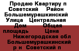 Продаю Квартиру п Советский. › Район ­ Большемурашкинский › Улица ­ Центральная › Дом ­ 29 › Общая площадь ­ 44 › Цена ­ 550 000 - Нижегородская обл., Большемурашкинский р-н, Советский п. Недвижимость » Квартиры продажа   